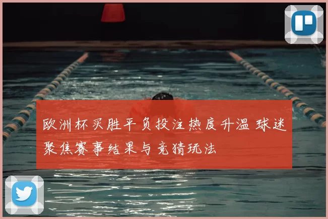 欧洲杯买胜平负投注热度升温 球迷聚焦赛事结果与竞猜玩法
