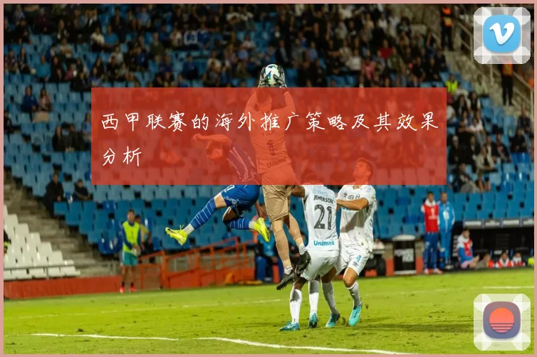 西甲联赛的海外推广策略及其效果分析