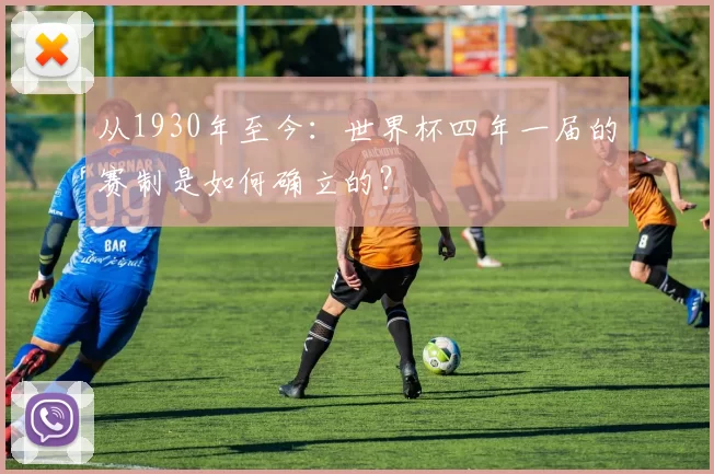 从1930年至今:世界杯四年一届的赛制是如何确立的?
