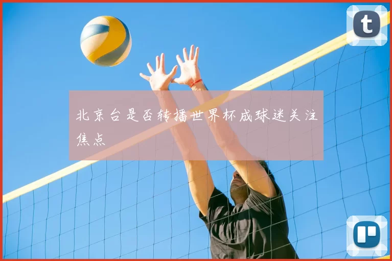 北京台是否转播世界杯成球迷关注焦点
