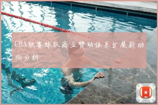 CBA联赛球队商业赞助体系扩展新动向分析