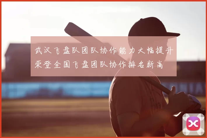 武汉飞盘队团队协作能力大幅提升荣登全国飞盘团队协作排名新高