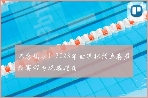 不容错过!2023年世界杯预选赛最新赛程与观战指南
