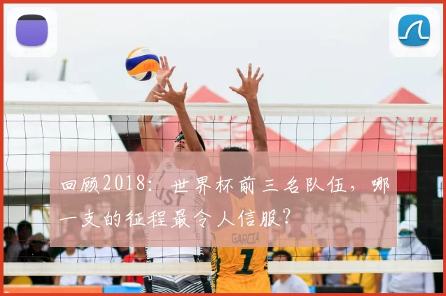 回顾2018：世界杯前三名队伍，哪一支的征程最令人信服？