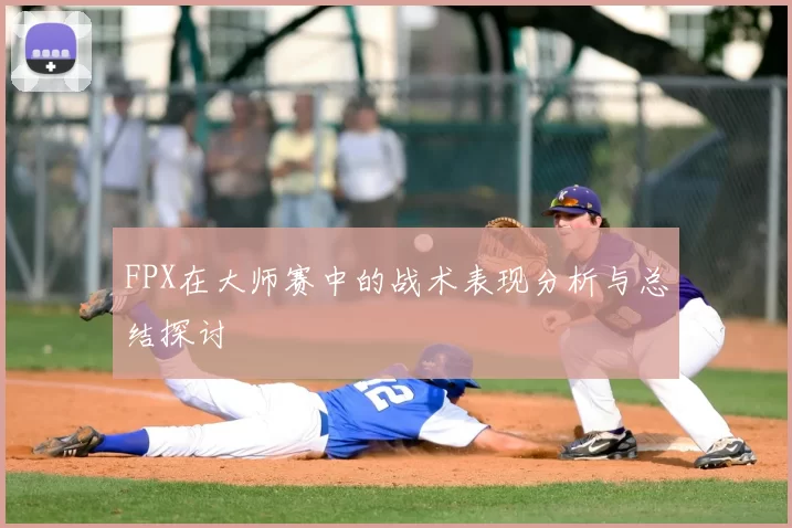 FPX在大师赛中的战术表现分析与总结探讨
