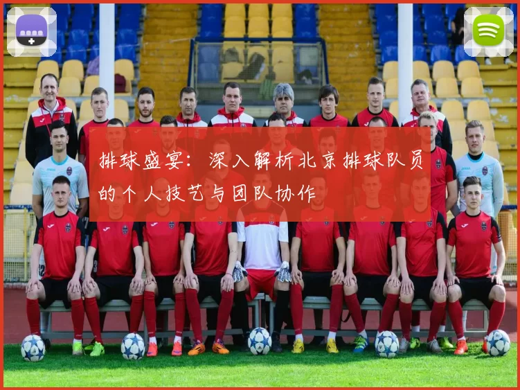 排球盛宴：深入解析北京排球队员的个人技艺与团队协作