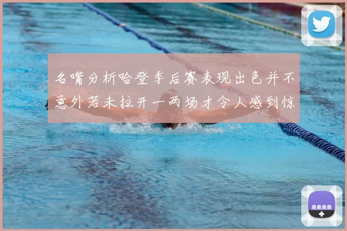 名嘴分析哈登季后赛表现出色并不意外若未拉开一两场才令人感到惊讶