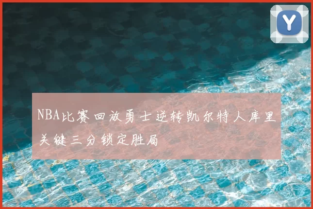 NBA比赛回放勇士逆转凯尔特人库里关键三分锁定胜局