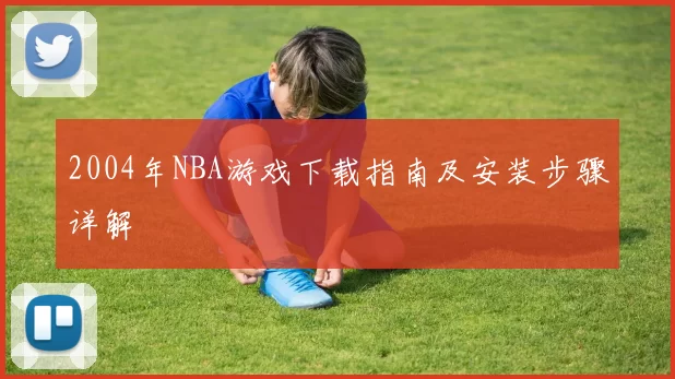 2004年NBA游戏下载指南及安装步骤详解