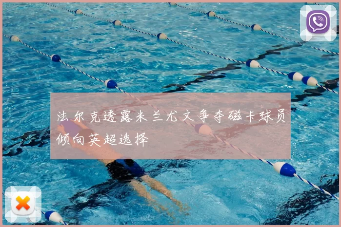 法尔克透露米兰尤文争夺磁卡球员倾向英超选择