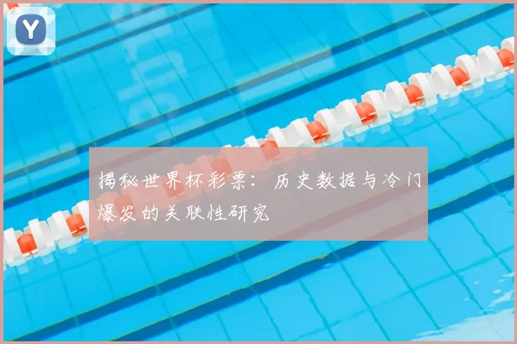 揭秘世界杯彩票:历史数据与冷门爆发的关联性研究