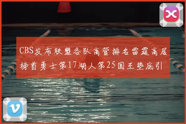 CBS发布联盟各队高管排名雷霆高居榜首勇士第17湖人第25国王垫底引发热议