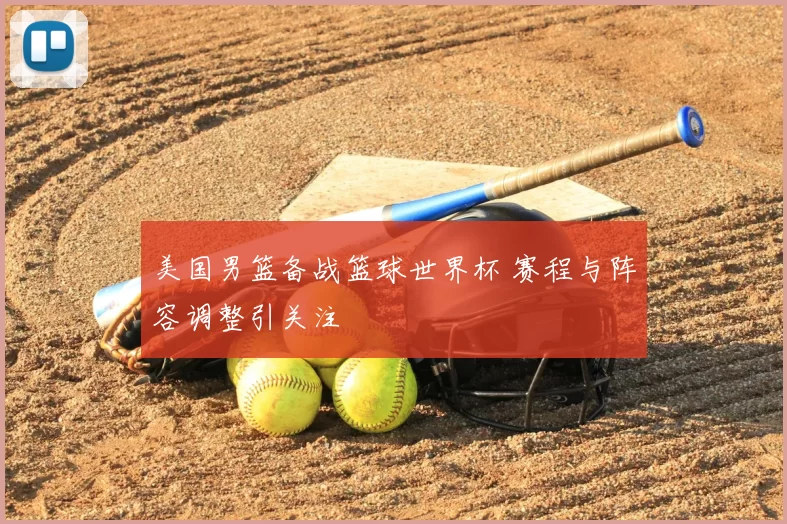 美国男篮备战篮球世界杯 赛程与阵容调整引关注