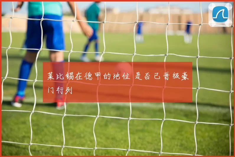 莱比锡在德甲的地位 是否已晋级豪门行列