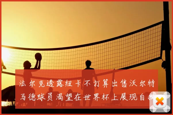 法尔克透露纽卡不打算出售沃尔特马德球员渴望在世界杯上展现自我