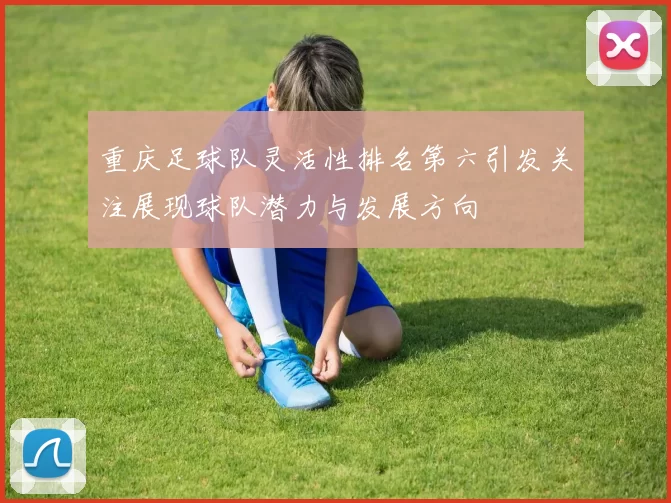 重庆足球队灵活性排名第六引发关注展现球队潜力与发展方向