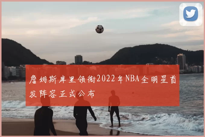 詹姆斯库里领衔2022年NBA全明星首发阵容正式公布