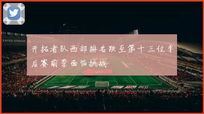 开拓者队西部排名跌至第十三位季后赛前景面临挑战