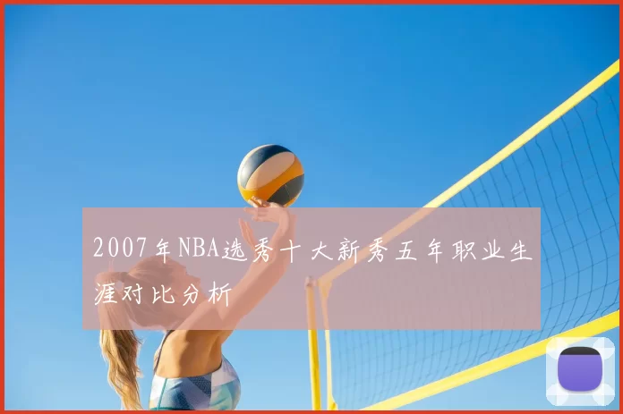 2007年NBA选秀十大新秀五年职业生涯对比分析