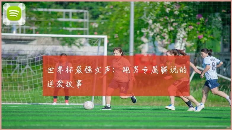 世界杯最强女声：跑男专属解说的逆袭故事