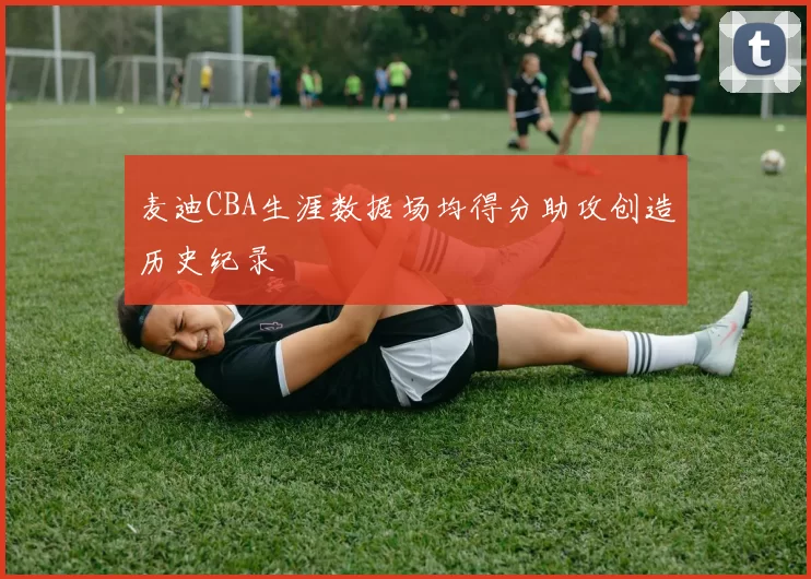 麦迪CBA生涯数据场均得分助攻创造历史纪录