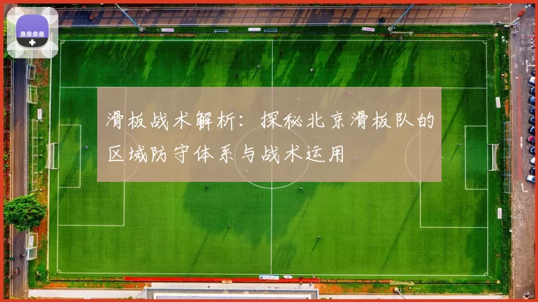 滑板战术解析：探秘北京滑板队的区域防守体系与战术运用