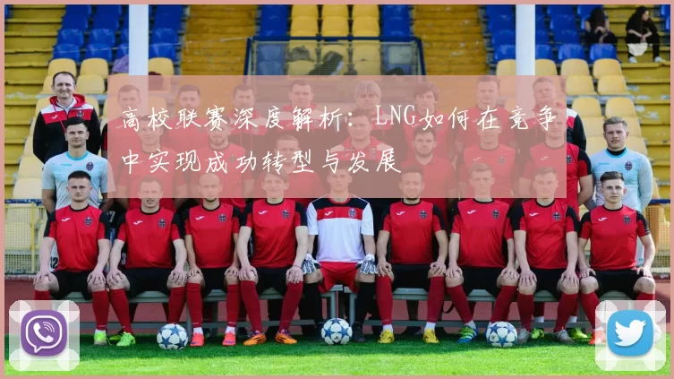 高校联赛深度解析:LNG如何在竞争中实现成功转型与发展