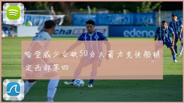 哈登威少合砍50分火箭力克快船锁定西部第四
