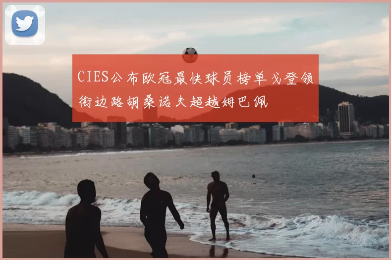 CIES公布欧冠最快球员榜单戈登领衔边路胡桑诺夫超越姆巴佩