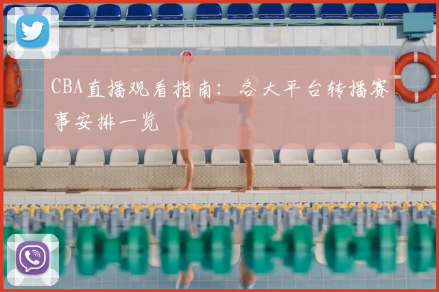 CBA直播观看指南：各大平台转播赛事安排一览
