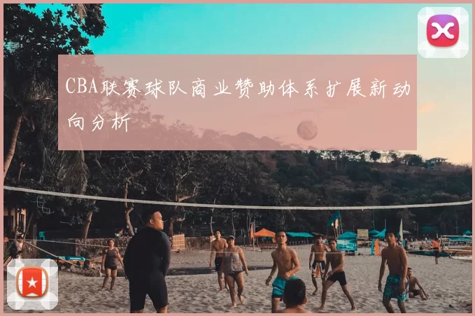 CBA联赛球队商业赞助体系扩展新动向分析