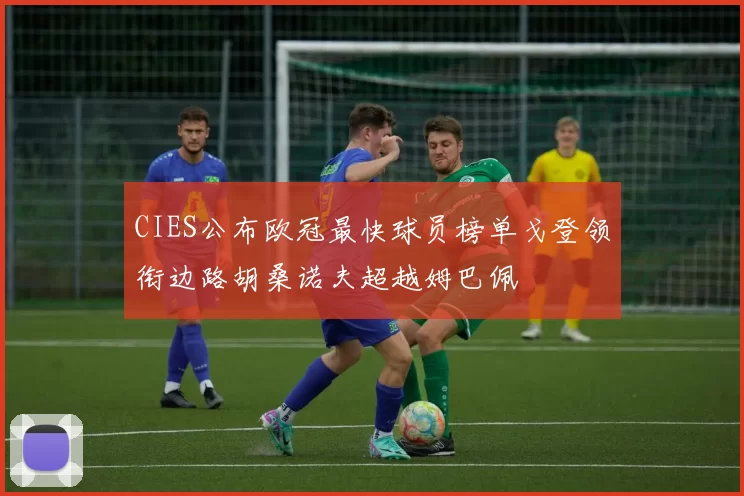 CIES公布欧冠最快球员榜单戈登领衔边路胡桑诺夫超越姆巴佩