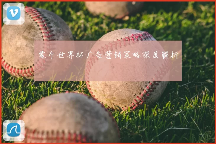 蒙牛世界杯广告营销策略深度解析