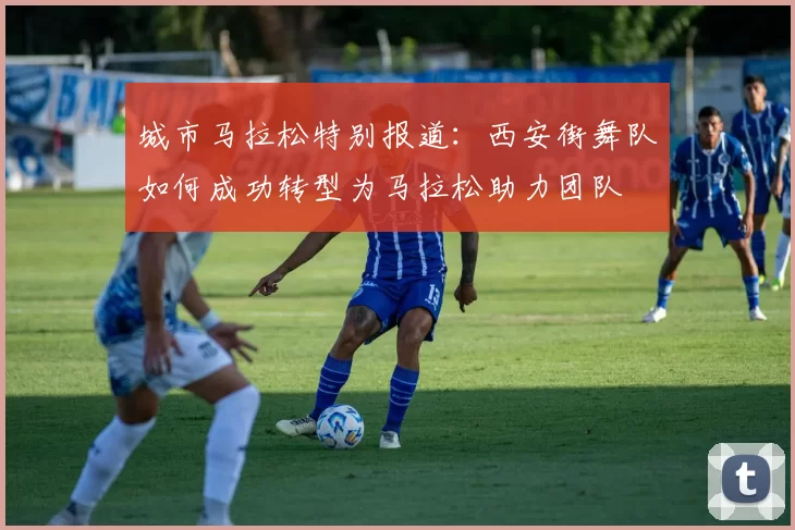 城市马拉松特别报道：西安街舞队如何成功转型为马拉松助力团队