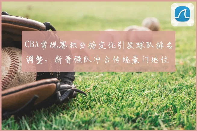 CBA常规赛积分榜变化引发球队排名调整，新晋强队冲击传统豪门地位