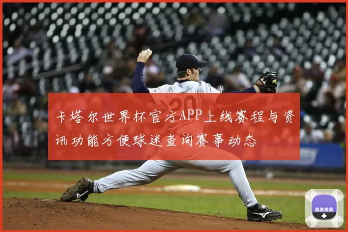 卡塔尔世界杯官方APP上线赛程与资讯功能方便球迷查询赛事动态