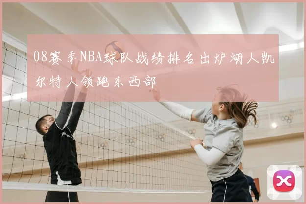08赛季NBA球队战绩排名出炉湖人凯尔特人领跑东西部