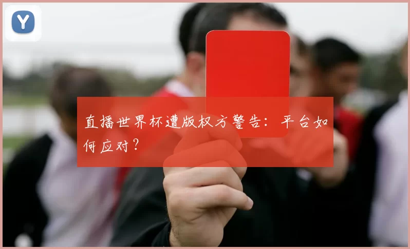 直播世界杯遭版权方警告：平台如何应对？