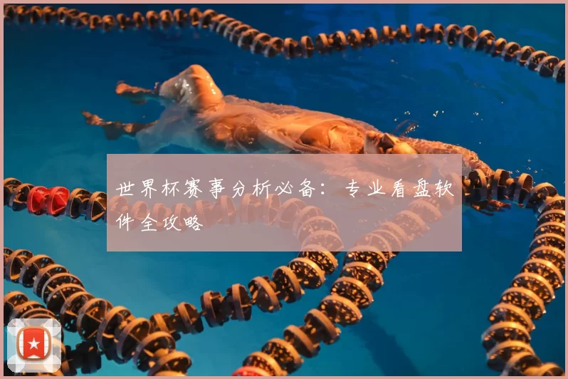 世界杯赛事分析必备:专业看盘软件全攻略