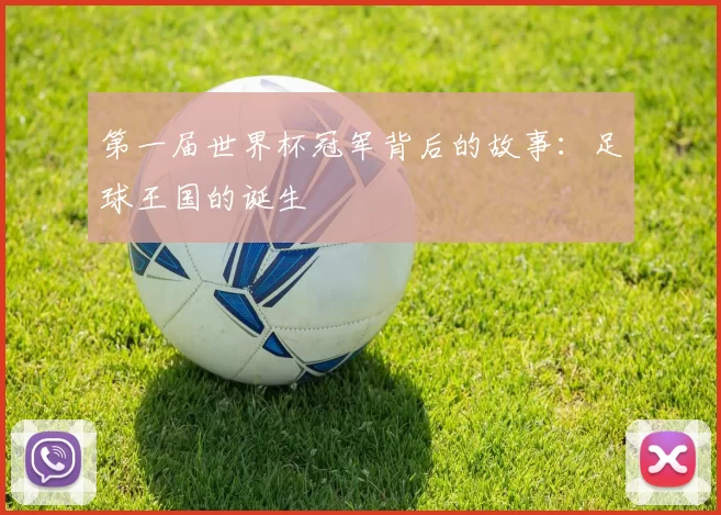 第一届世界杯冠军背后的故事:足球王国的诞生