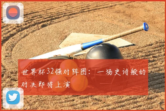世界杯32强对阵图:一场史诗般的对决即将上演