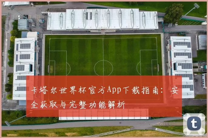 卡塔尔世界杯官方App下载指南：安全获取与完整功能解析