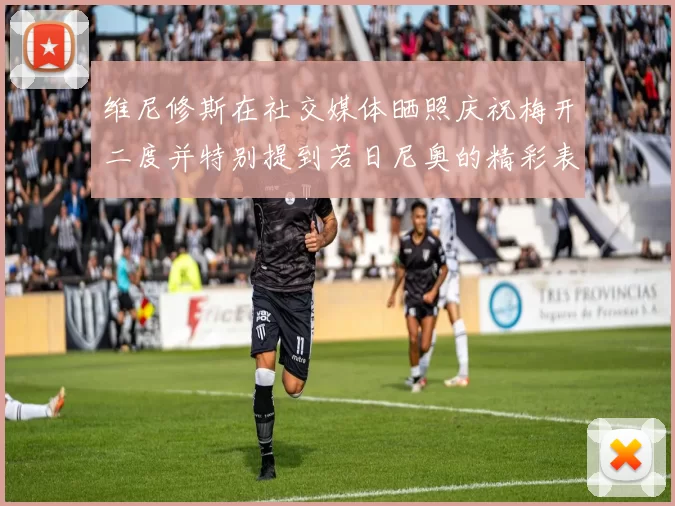 维尼修斯在社交媒体晒照庆祝梅开二度并特别提到若日尼奥的精彩表现