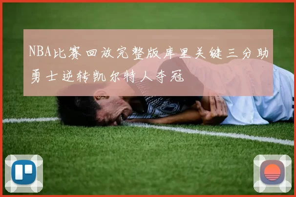 NBA比赛回放完整版库里关键三分助勇士逆转凯尔特人夺冠