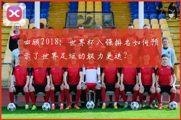 回顾2018:世界杯八强排名如何预示了世界足坛的权力更迭?