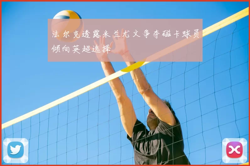 法尔克透露米兰尤文争夺磁卡球员倾向英超选择