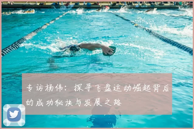 专访杨伟：探寻飞盘运动崛起背后的成功秘诀与发展之路