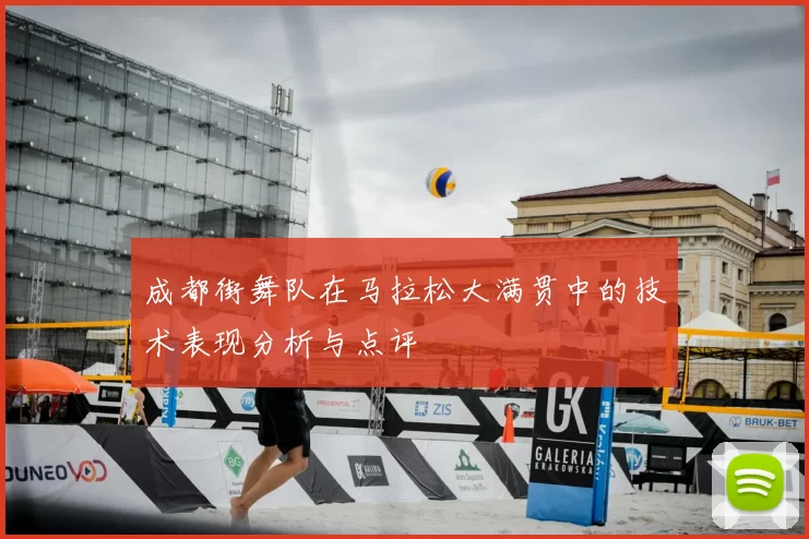成都街舞队在马拉松大满贯中的技术表现分析与点评