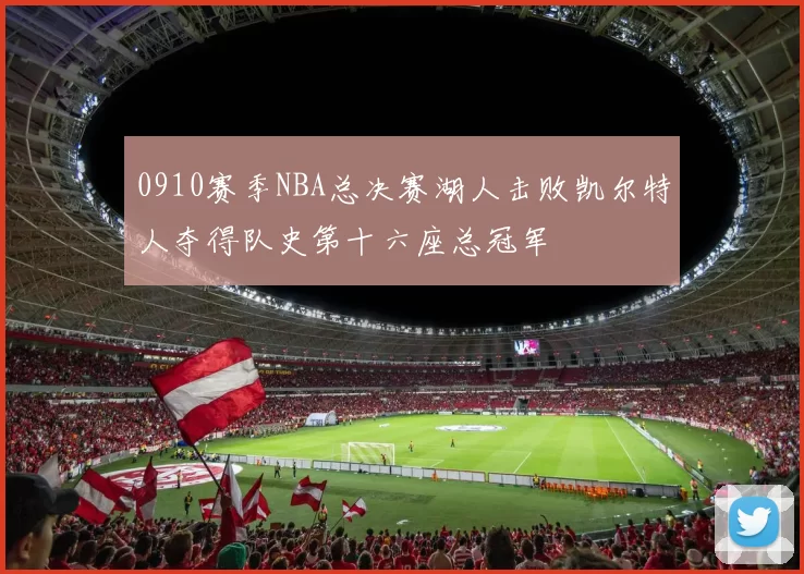 0910赛季NBA总决赛湖人击败凯尔特人夺得队史第十六座总冠军