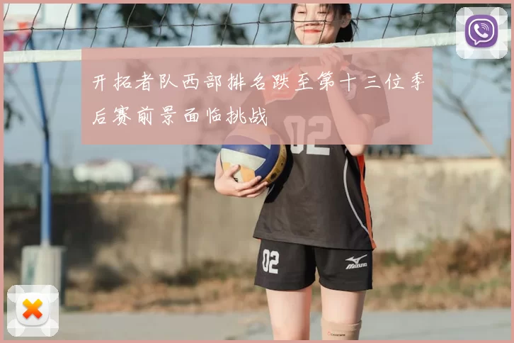 开拓者队西部排名跌至第十三位季后赛前景面临挑战